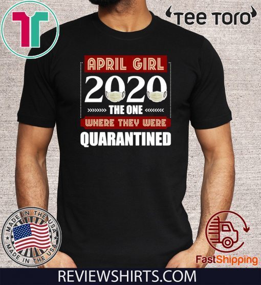 April Girls 2020 the one where They were quarantined i celebrate my birthday in quarantine Shirts