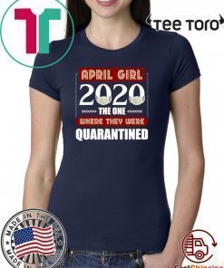 April Girls 2020 the one where They were quarantined i celebrate my birthday in quarantine Shirts