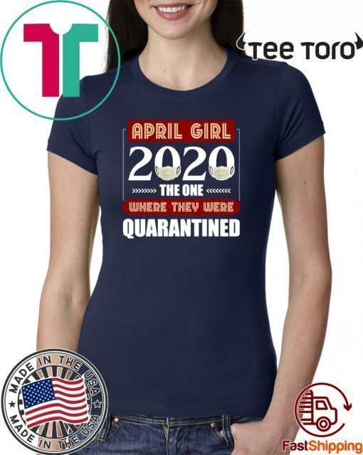 April Girls 2020 the one where They were quarantined i celebrate my birthday in quarantine Shirts