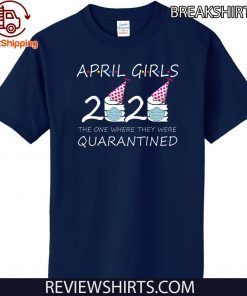 April Girls 2020 the one where they were quarantined 2020 april birthday in quarantine T-Shirt