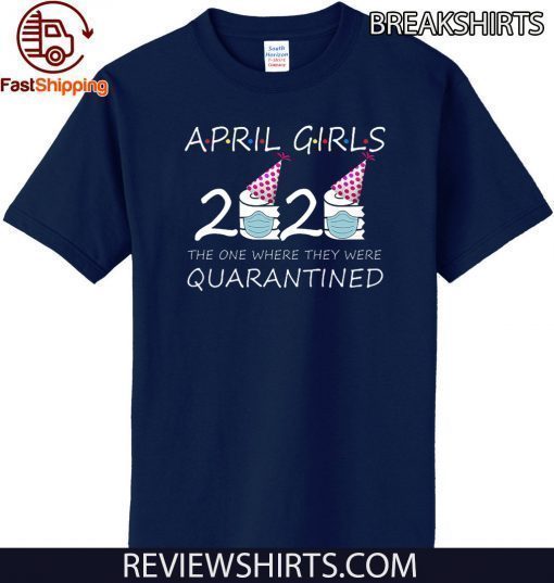 April Girls 2020 the one where they were quarantined 2020 april birthday in quarantine T-Shirt