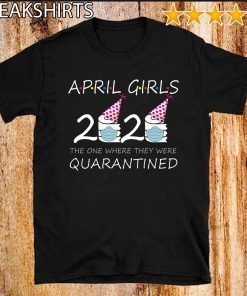 April Girls 2020 the one where they were quarantined 2020 april birthday in quarantine T-Shirt