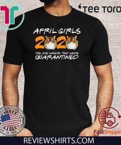 April Girls Quarantine Birthday 2020 The one where i'm Quarantined Tigers Shirts - April Girls 2020 TShirt - April Girls 2020 Quarantined t-shirts - Friends Inspired Shirt