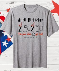 April Birthday 2020 Shirt – Funny Birthday Quarantine Shirts - April birthday 2020 The Year When Shit Got Real Quarantined TShirt