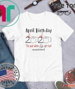 April birthday 2020 the year when shit got real quarantined Shirt - funny birthday quarantine TShirt - April girl birthday 2020 Shirt