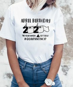 April man birthday 2020 quarantine TShirt - April shit got real quarantined Shirt - April birthday 2020 toilet paper for T-Shirt