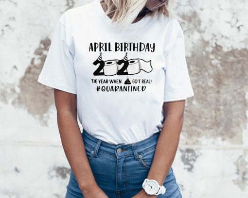 April man birthday 2020 quarantine TShirt - April shit got real quarantined Shirt - April birthday 2020 toilet paper for T-Shirt