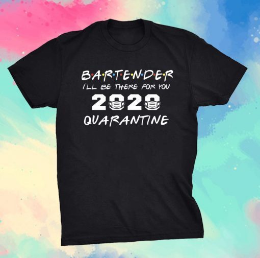 Bartender I'll Be There for You 2020 Quarantine Shirt