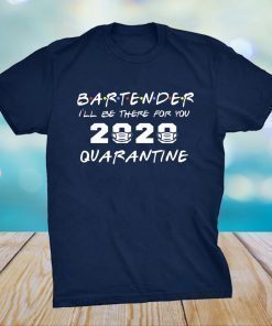 Bartender I'll Be There for You 2020 Quarantine Shirt