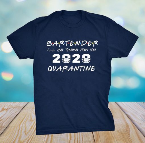 Bartender I'll Be There for You 2020 Quarantine Shirt