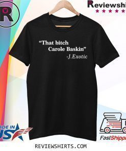That Bitch Carole Baskin Quote Shirt
