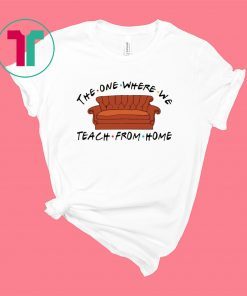 The one where we teach from home shirt