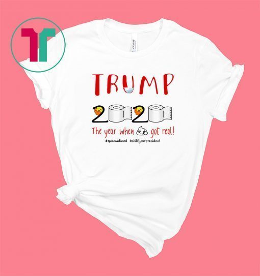 Trump 2020 the Year When Shit Got Real Shirt