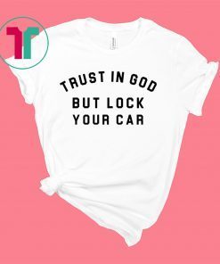 Trust In God But Lock Your Car Shirt