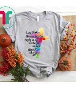 Way Maker Miracle Worker Light in The Darkness My God That is You are Cross Shirt