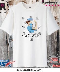 We fight what you fear Strong nurse Shirt