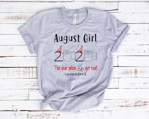 August birthday 2020 Shirt - the year when shit got real quarantined Shirt - August girl birthday 2020 Tee Shirts - funny birthday Shirt