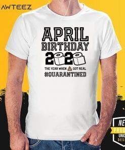 April Birthday Shirt - April Birthday Quarantine TShirt - Year When Shit Got Real 2020 T-Shirt