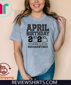 April Birthday Shirt - April Birthday Quarantine TShirt - Year When Shit Got Real 2020 T-Shirt