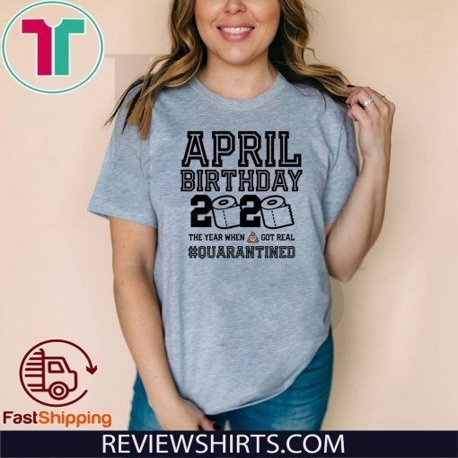 April Birthday Shirt - April Birthday Quarantine TShirt - Year When Shit Got Real 2020 T-Shirt