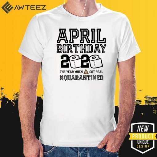 April Birthday Shirt - April Birthday Quarantine TShirt - Year When Shit Got Real 2020 T-Shirt