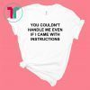 You couldn’t handle me even if I came with instructions shirt