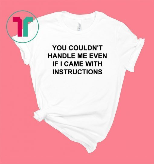 You couldn’t handle me even if I came with instructions shirt