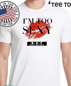 too sexy for my song shirt