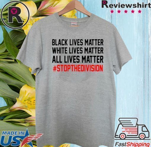 ALL LIVES MATTER – #STOPTHEDIVISION SHIRT