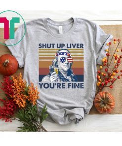 Benjamin Franklin Shut Up Liver You’Re Fine Shirt