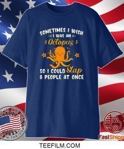 Sometimes I Wish I Was An Octopus So I Could Slap 8 People At Once Shirt