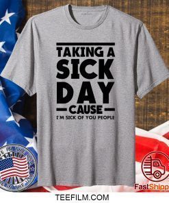 Taking A Sick Day Cause Im Sick Of You People Shirt