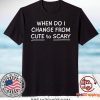 When Do I Change Cute To Scary Shirt