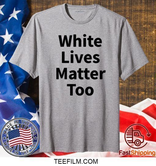 White Lives Matter Too Shirt