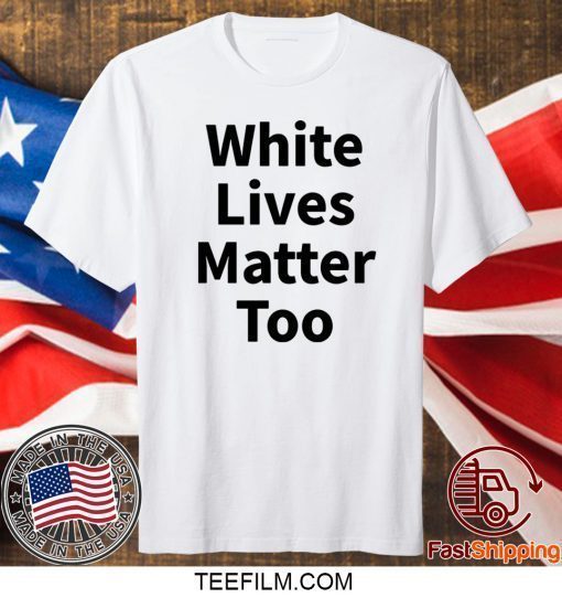 White Lives Matter Too Shirt