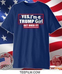 Yes Im A Trump Girl Get Over It T-Shirt