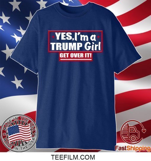 Yes Im A Trump Girl Get Over It T-Shirt