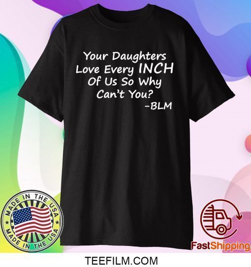 Your Daughters Love Every Inch Of Us Shirt