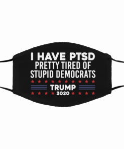 Trump 2020 Face Mask I Have PTSD Pretty Tired Of Stupid Democrats Cloth Face Mask
