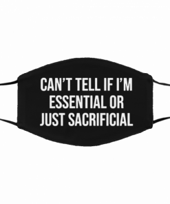 Can't Tell If I'm Essential Or Just Sacrificial 2020 Face Masks