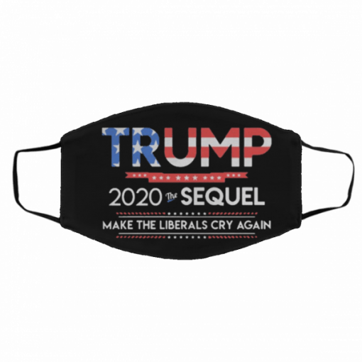 Trump 2020 The Sequel Make Liberals Cry Again Filter Face Mask