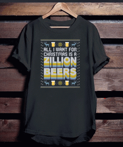 ALL I WANT FOR CHRISTMAS IS A ZILLION BEERS T-SHIRT