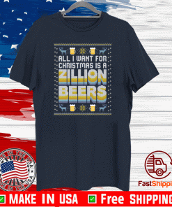 ALL I WANT FOR CHRISTMAS IS A ZILLION BEERS T-SHIRT