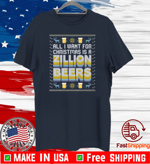 ALL I WANT FOR CHRISTMAS IS A ZILLION BEERS T-SHIRT