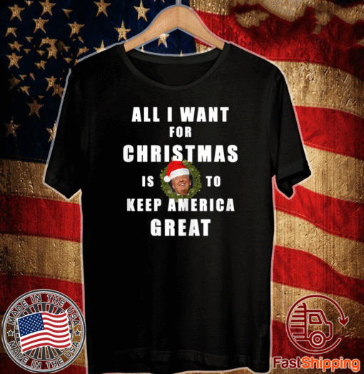 All I Want For Christmas Is To Keep America Great T-Shirt