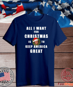 All I Want For Christmas Is To Keep America Great T-Shirt