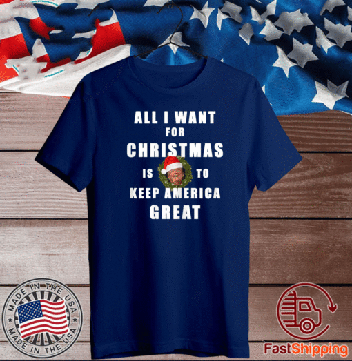 All I Want For Christmas Is To Keep America Great T-Shirt