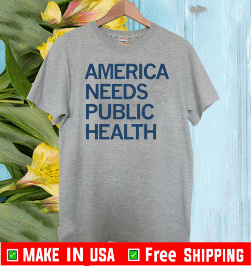 AMERICA NEEDS PUBLIC HEALTH T-SHIRT