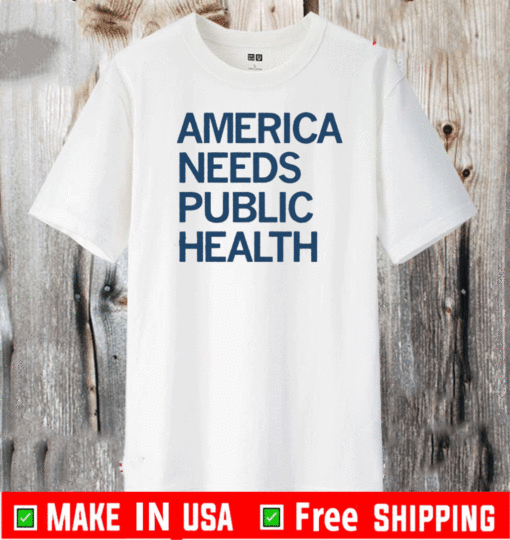 AMERICA NEEDS PUBLIC HEALTH T-SHIRT