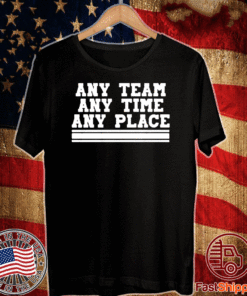 ANY TEAM ANY TIME ANY PLACE T-SHIRT